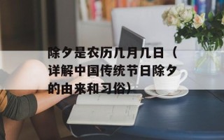 除夕是农历几月几日（详解中国传统节日除夕的由来和习俗）
