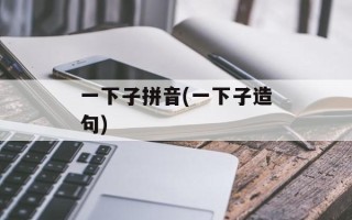 一下子拼音(一下子造句)