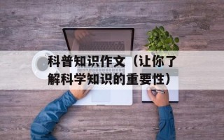 科普知识作文（让你了解科学知识的重要性）