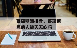 蕃茄糖醋排骨，蕃茄糖尿病人能天天吃吗
