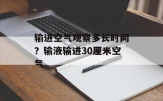 输进空气观察多长时间？输液输进30厘米空气
