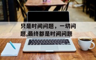 只是时间问题，一切问题,最终都是时间问题