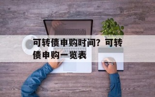 可转债申购时间？可转债申购一览表