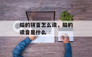 隘的拼音怎么读，隘的读音是什么
