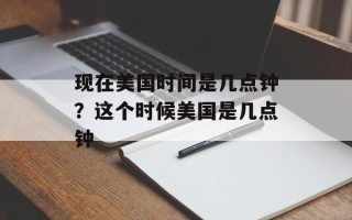 现在美国时间是几点钟？这个时候美国是几点钟