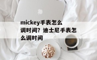 mickey手表怎么调时间？迪士尼手表怎么调时间