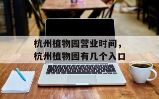 杭州植物园营业时间，杭州植物园有几个入口