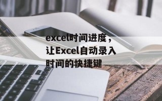 excel时间进度，让Excel自动录入时间的快捷键