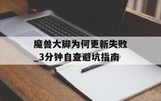魔兽大脚为何更新失败_3分钟自查避坑指南