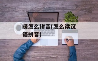 暖怎么拼音(怎么读汉语拼音)