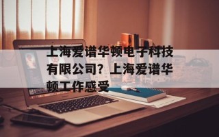 上海爱谱华顿电子科技有限公司？上海爱谱华顿工作感受