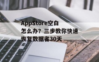 AppStore空白怎么办？三步教你快速恢复数据省30天