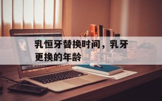 乳恒牙替换时间，乳牙更换的年龄