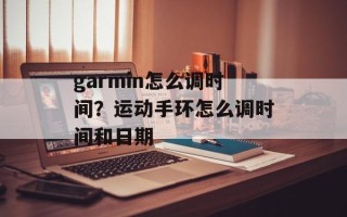 garmin怎么调时间？运动手环怎么调时间和日期
