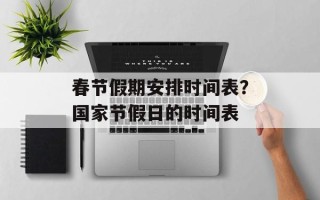 春节假期安排时间表？国家节假日的时间表