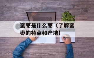 蜜枣是什么枣（了解蜜枣的特点和产地）