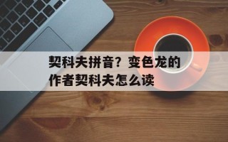 契科夫拼音？变色龙的作者契科夫怎么读