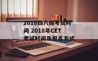 2018四六级考试时间 2018年CET考试时间及报名方式