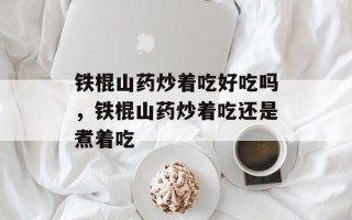铁棍山药炒着吃好吃吗，铁棍山药炒着吃还是煮着吃