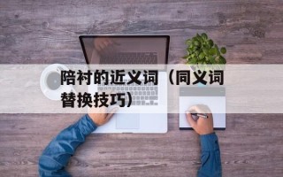 陪衬的近义词（同义词替换技巧）
