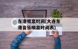 东港喷泉时间(大连东港音乐喷泉时间表)