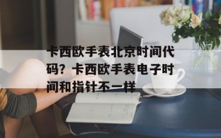 卡西欧手表北京时间代码？卡西欧手表电子时间和指针不一样
