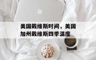 美国戴维斯时间，美国加州戴维斯四季温度