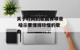 关于时间的歌曲有哪些 暗示要懂得珍惜的歌曲