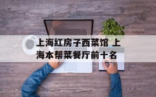 上海红房子西菜馆 上海本帮菜餐厅前十名