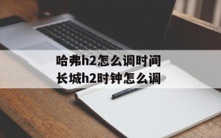 哈弗h2怎么调时间 长城h2时钟怎么调