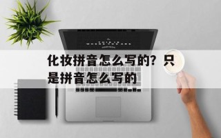 化妆拼音怎么写的？只是拼音怎么写的