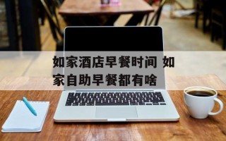 如家酒店早餐时间 如家自助早餐都有啥