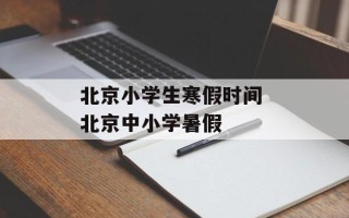 北京小学生寒假时间 北京中小学暑假