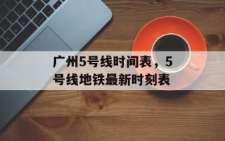 广州5号线时间表，5号线地铁最新时刻表