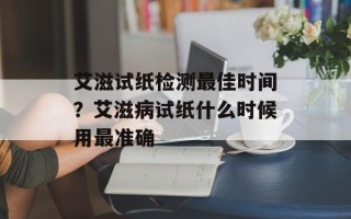 艾滋试纸检测最佳时间？艾滋病试纸什么时候用最准确