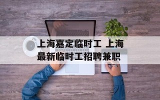 上海嘉定临时工 上海最新临时工招聘兼职