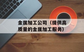 金属加工公司（提供高质量的金属加工服务）