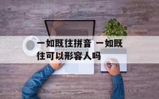 一如既往拼音 一如既往可以形容人吗