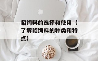 貂饲料的选择和使用（了解貂饲料的种类和特点）