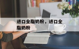 进口全脂奶粉，进口全脂奶粉