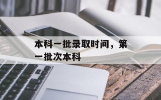 本科一批录取时间，第一批次本科