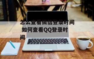 怎么查看微信登录时间 如何查看QQ登录时间