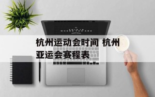 杭州运动会时间 杭州亚运会赛程表