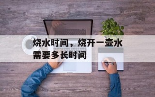 烧水时间，烧开一壶水需要多长时间