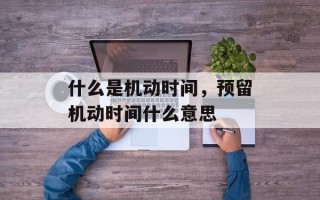 什么是机动时间，预留机动时间什么意思