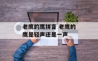 老鹰的鹰拼音 老鹰的鹰是轻声还是一声