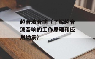 超音波音响（了解超音波音响的工作原理和应用场景）