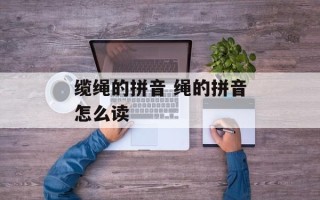 缆绳的拼音 绳的拼音怎么读