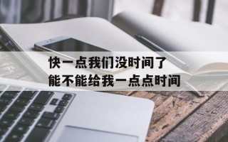 快一点我们没时间了 能不能给我一点点时间