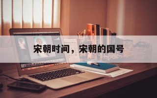宋朝时间，宋朝的国号